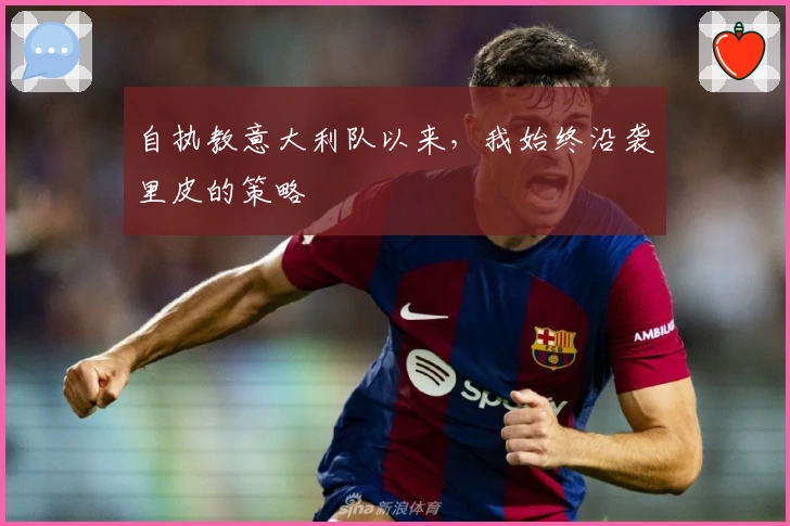 自执教意大利队以来，我始终沿袭里皮的策略