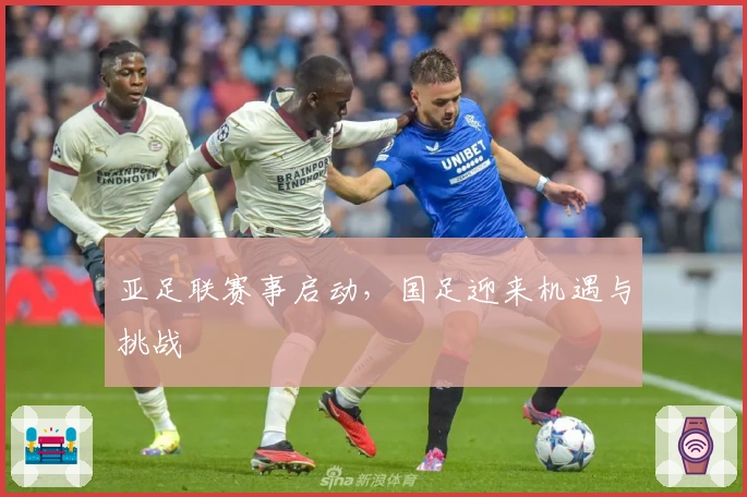 亚足联赛事启动，国足迎来机遇与挑战