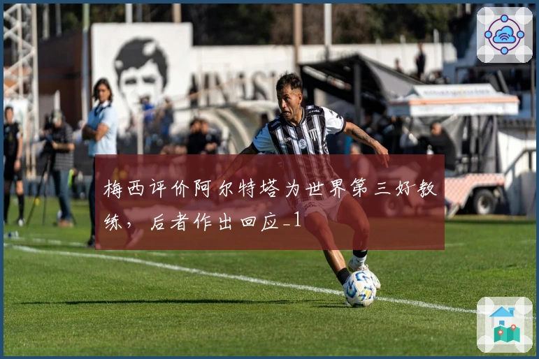 梅西评价阿尔特塔为世界第三好教练，后者作出回应_1