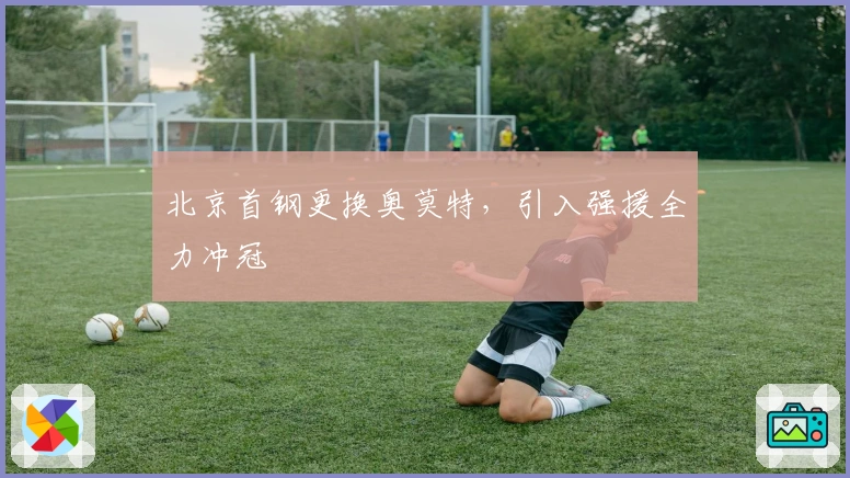 北京首钢更换奥莫特，引入强援全力冲冠