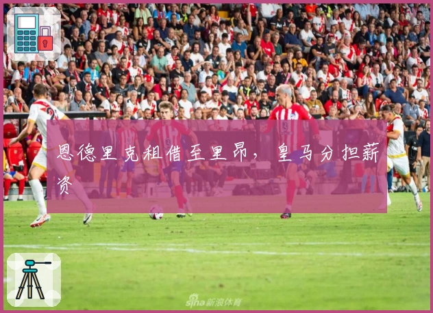 恩德里克租借至里昂，皇马分担薪资