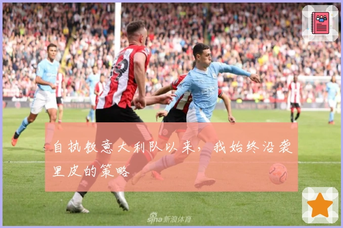 自执教意大利队以来，我始终沿袭里皮的策略