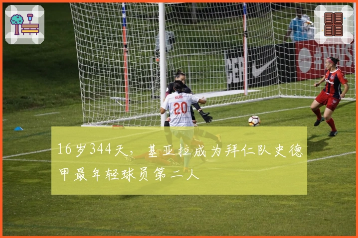 16岁344天，基亚拉成为拜仁队史德甲最年轻球员第二人